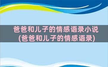 爸爸和儿子的情感语录小说(爸爸和儿子的情感语录)