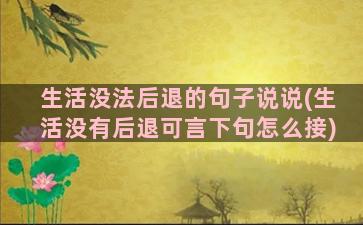 生活没法后退的句子说说(生活没有后退可言下句怎么接)