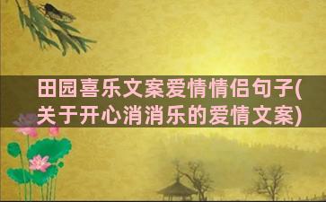 田园喜乐文案爱情情侣句子(关于开心消消乐的爱情文案)