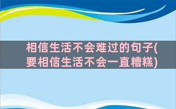 相信生活不会难过的句子(要相信生活不会一直糟糕)