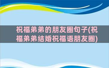 祝福弟弟的朋友圈句子(祝福弟弟结婚祝福语朋友圈)