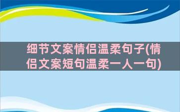 细节文案情侣温柔句子(情侣文案短句温柔一人一句)