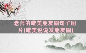 老师的唯美朋友圈句子图片(唯美说说发朋友圈)