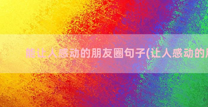 能让人感动的朋友圈句子(让人感动的朋友圈)