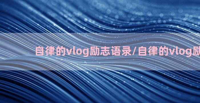 自律的vlog励志语录/自律的vlog励志语录