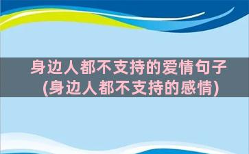 身边人都不支持的爱情句子(身边人都不支持的感情)