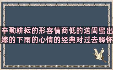 辛勤耕耘的形容情商低的送闺蜜出嫁的下雨的心情的经典对过去释怀的让自己内心强大的形容自由自在的关于爱情的韩文女人要打扮自己的人不自觉的人生哲理的句子简短(形容辛勤