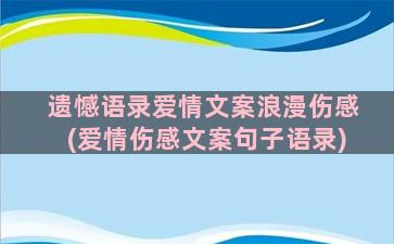 遗憾语录爱情文案浪漫伤感(爱情伤感文案句子语录)