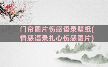 门帘图片伤感语录壁纸(情感语录扎心伤感图片)