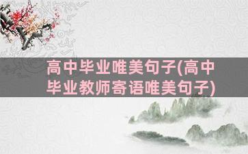 高中毕业唯美句子(高中毕业教师寄语唯美句子)